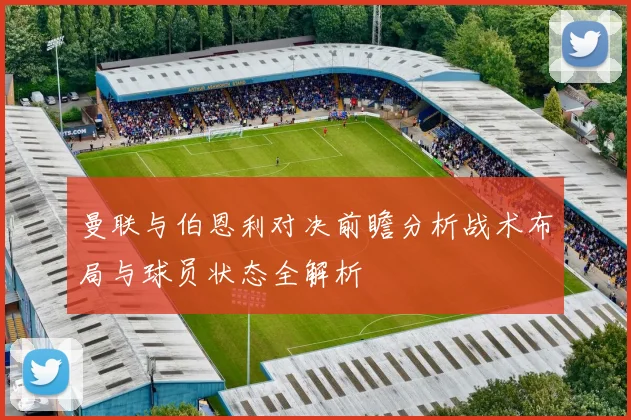 曼联与伯恩利对决前瞻分析战术布局与球员状态全解析