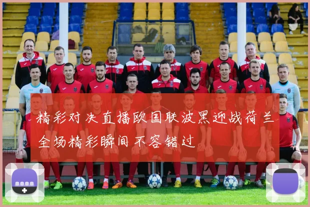 精彩对决直播欧国联波黑迎战荷兰全场精彩瞬间不容错过