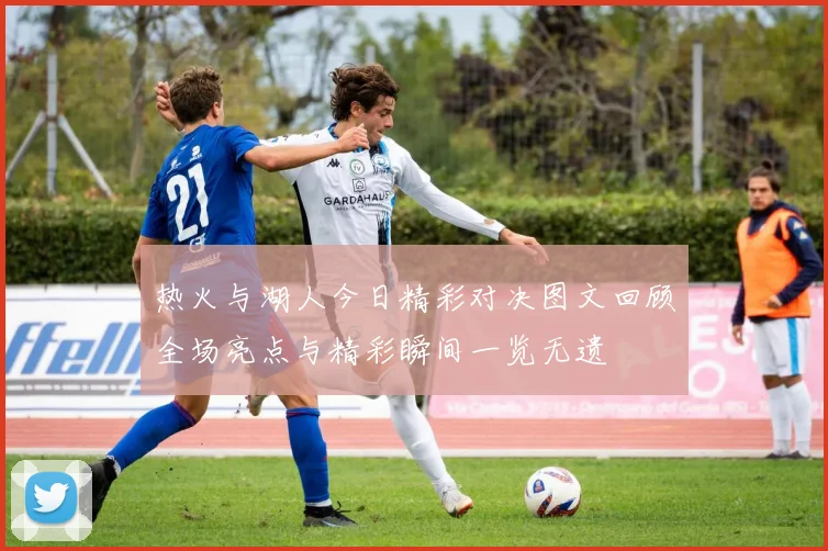 热火与湖人今日精彩对决图文回顾全场亮点与精彩瞬间一览无遗