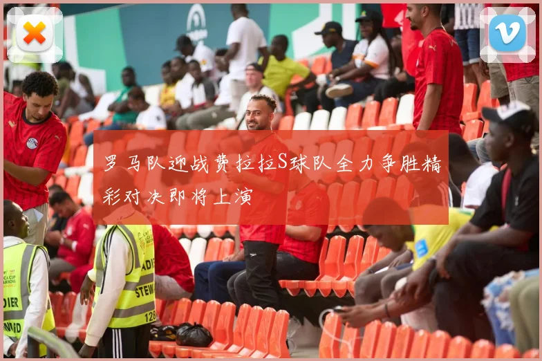 罗马队迎战费拉拉S球队全力争胜精彩对决即将上演