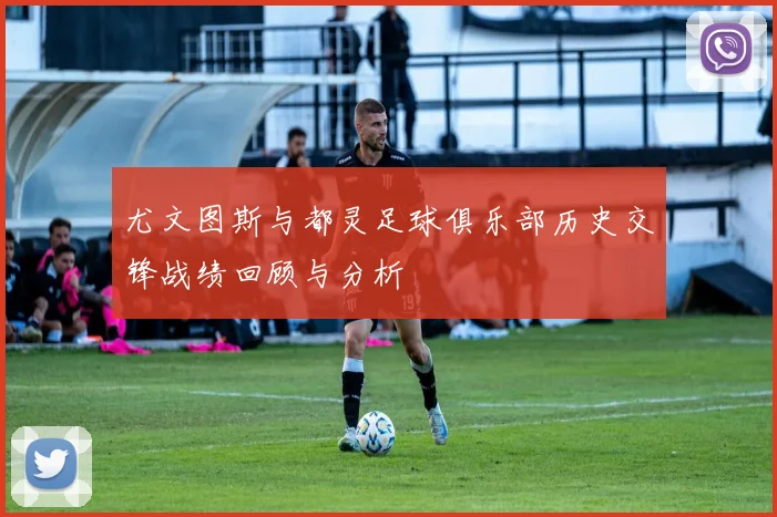尤文图斯与都灵足球俱乐部历史交锋战绩回顾与分析