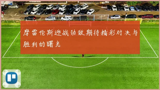 摩雷伦斯迎战劲敌期待精彩对决与胜利的曙光