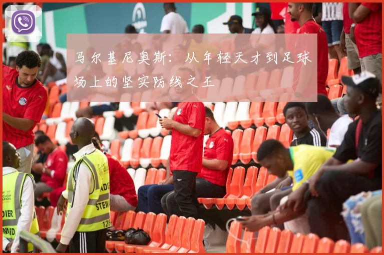 马尔基尼奥斯：从年轻天才到足球场上的坚实防线之王