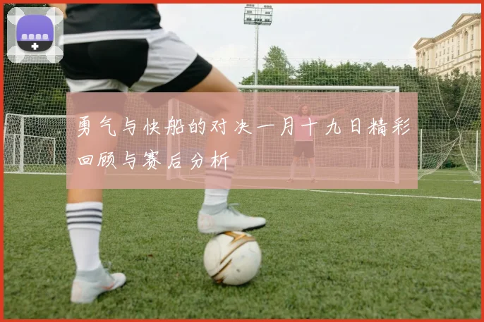 勇气与快船的对决一月十九日精彩回顾与赛后分析