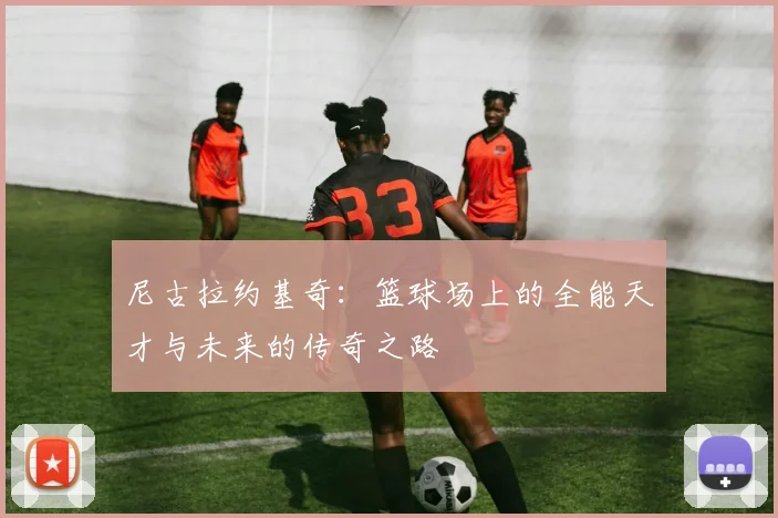 尼古拉约基奇：篮球场上的全能天才与未来的传奇之路
