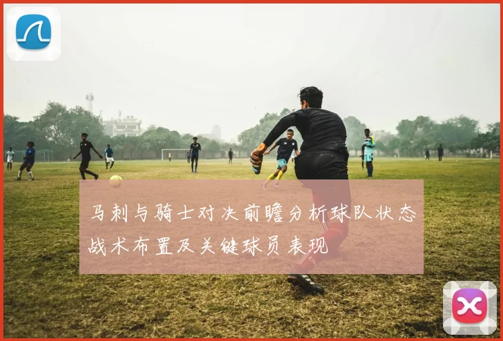 马刺与骑士对决前瞻分析球队状态战术布置及关键球员表现