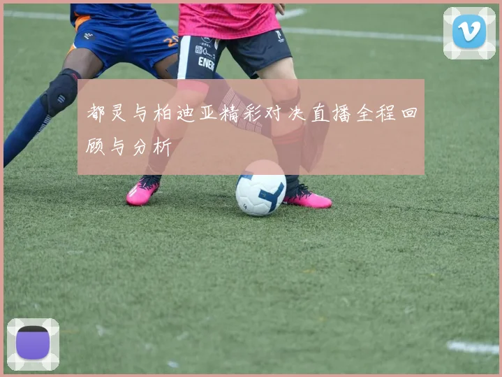 都灵与柏迪亚精彩对决直播全程回顾与分析