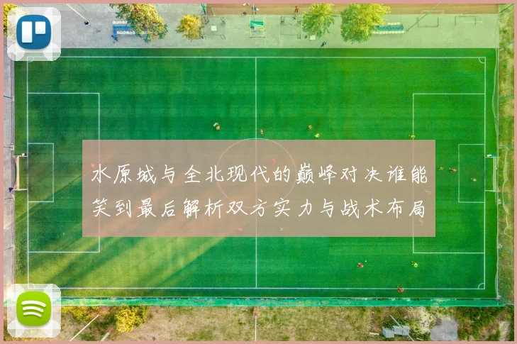 水原城与全北现代的巅峰对决谁能笑到最后解析双方实力与战术布局