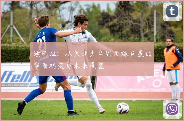 迪巴拉：从天才少年到足球巨星的华丽蜕变与未来展望