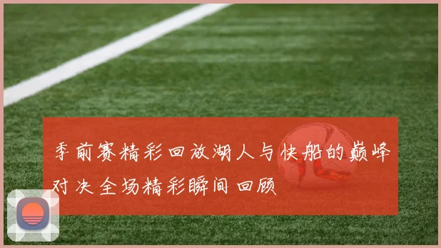 季前赛精彩回放湖人与快船的巅峰对决全场精彩瞬间回顾