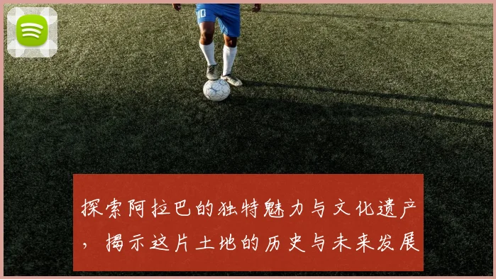探索阿拉巴的独特魅力与文化遗产，揭示这片土地的历史与未来发展潜力