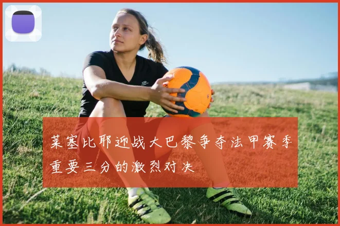 莱塞比耶迎战大巴黎争夺法甲赛季重要三分的激烈对决